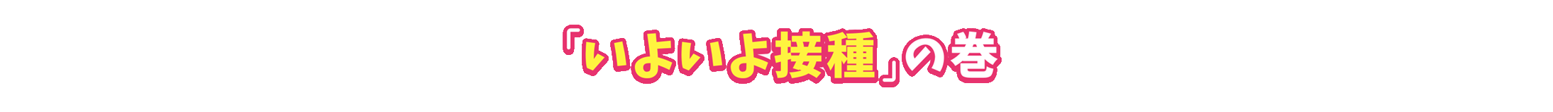 「いよいよ接種」の巻